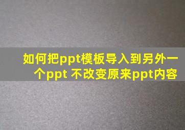 如何把ppt模板导入到另外一个ppt 不改变原来ppt内容